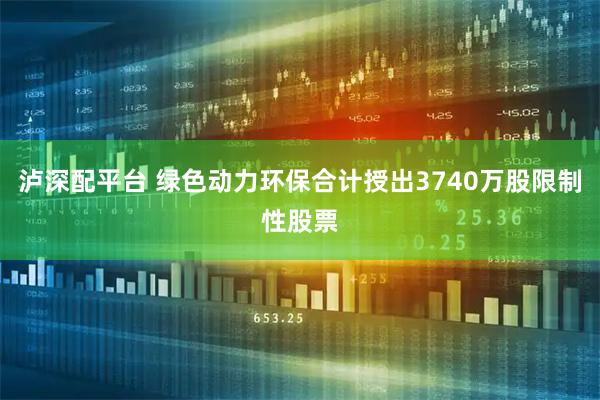 泸深配平台 绿色动力环保合计授出3740万股限制性股票