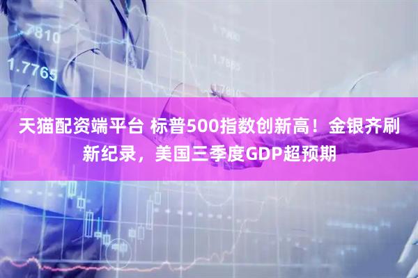 天猫配资端平台 标普500指数创新高！金银齐刷新纪录，美国三季度GDP超预期
