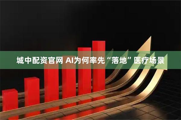 城中配资官网 AI为何率先“落地”医疗场景